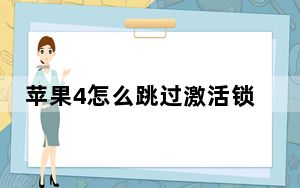 苹果4怎么跳过激活锁_苹果4怎么越狱