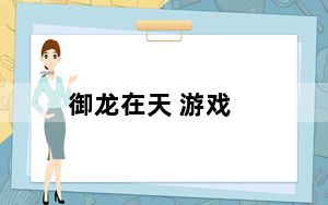 御龙在天 游戏_《御龙在天》登录游戏