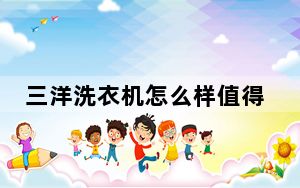 三洋洗衣机怎么样值得买吗_三洋洗衣机怎么样
