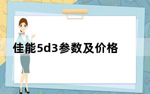 佳能5d3参数及价格_5d3价格_佳能5d3价格
