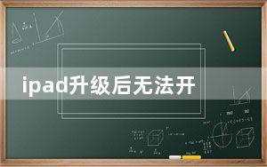 ipad升级后无法开机_ipad升级