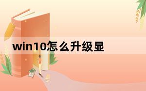 win10怎么升级显卡驱动_win10怎么升级