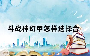 斗战神幻甲怎样选择合适时装_斗战神幻甲怎样选择合适时装