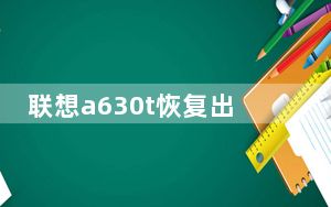 联想a630t恢复出厂设置_联想a630t怎么样