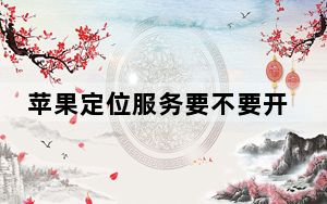 苹果定位服务要不要开_苹果定位