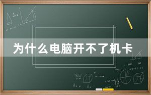 为什么电脑开不了机卡在一个界面_为什么电脑开不了机