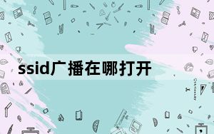 ssid广播在哪打开_ssid广播是什么