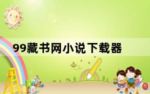 99藏书网小说下载器 V1.3.0 绿色最新版_99藏书网小说下载器 V1.3.0 绿色最新版免费下载