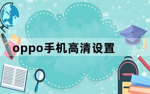 oppo手机高清设置如何关闭_教你如何在OPPO手机上关闭高清
