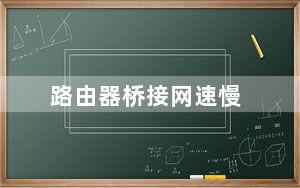 路由器桥接网速慢_用路由器网速慢