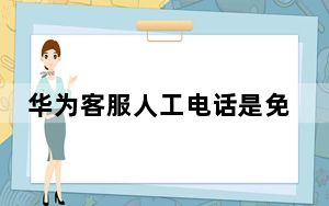 华为客服人工电话是免费的吗_华为客服人工电话