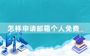 怎样申请邮箱个人免费注册_怎样申请邮箱