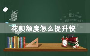 花呗额度怎么提升快_花呗额度怎么提升