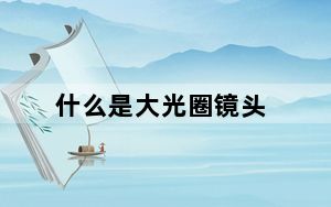 什么是大光圈镜头_什么是大光圈