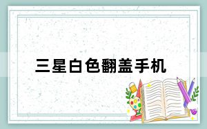 三星白色翻盖手机_三星白色滑盖手机买哪种好啊！