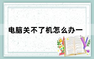 电脑关不了机怎么办一直转圈_电脑关不了机怎么办