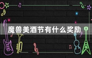 魔兽美酒节有什么奖励_魔兽美酒节奖励详情