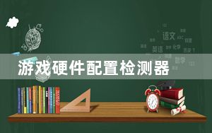 游戏硬件配置检测器 V1.1 绿色免费版_游戏硬件配置检测器 V1.1 绿色免费版免费下载