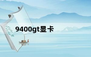 9400gt显卡_9400及GT到底算是一个什么样的显卡