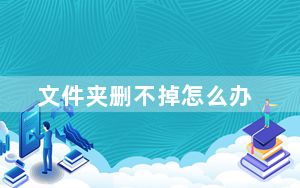 文件夹删不掉怎么办_文件夹怎么删不掉