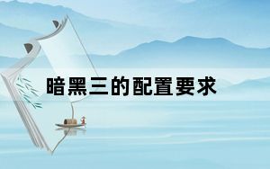 暗黑三的配置要求_暗黑3配置要求_汽车有4个配置