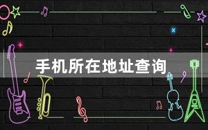 手机所在地址查询_手机所在地查询