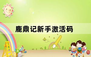 鹿鼎记新手激活码_《鹿鼎记》工会卡领取及激活攻略