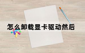 怎么卸载显卡驱动然后重装_怎么卸载显卡驱动