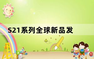 S21系列全球新品发布会_三星s21新品发布会