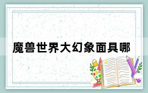 魔兽世界大幻象面具哪里来_魔兽世界大幻象面具获取方式