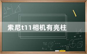 索尼t11相机有亮柱_索尼 t11