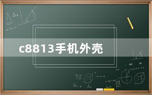 c8813手机外壳_c8813q刷机