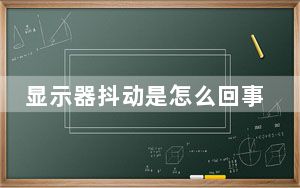 显示器抖动是怎么回事_显示器抖动