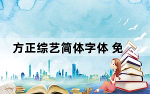方正综艺简体字体 免费版_方正综艺简体字体 免费版免费下载