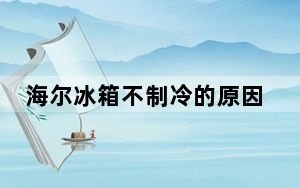 海尔冰箱不制冷的原因_海尔冰箱不制冷