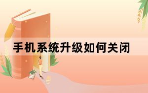 手机系统升级如何关闭_手机系统升级