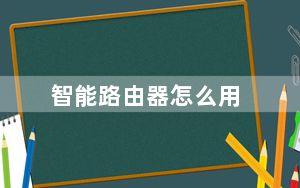 智能路由器怎么用_智能路由器