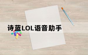 诗蓝LOL语音助手 V1.0 官方版_诗蓝LOL语音助手 V1.0 官方版免费下载