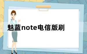 魅蓝note电信版刷机包_魅蓝note电信版