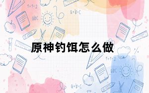 原神钓饵怎么做_原神钓饵制作方法 快吧手游