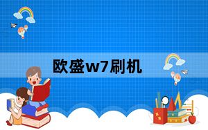 欧盛w7刷机_欧盛W7手机基本型刷机之后开机总是黑屏的怎么办