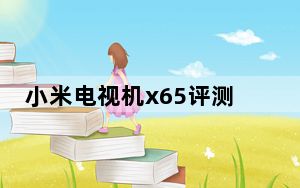 小米电视机x65评测_小米电视机评测