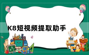 K8短视频提取助手 V1.1 绿色免费版_K8短视频提取助手 V1.1 绿色免费版免费下载