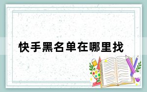 快手黑名单在哪里找_快手黑名单的功能