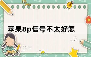 苹果8p信号不太好怎么办_8p信号不好是通病吗
