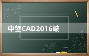 中望CAD2016破解版 V16.0 免费中文版_中望CAD2016破解版 V16.0 免费中文版免费下载