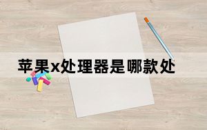 苹果x处理器是哪款处理器_iphonex是几核处理器