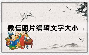 微信图片编辑文字大小_微信图片编辑文字大小怎么调整