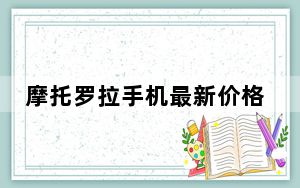 摩托罗拉手机最新价格_摩托罗拉智能手机的第二次安卓10更新已经发布