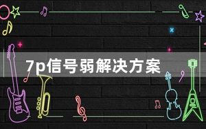 7p信号弱解决方案_苹果7p信号弱怎么回事
